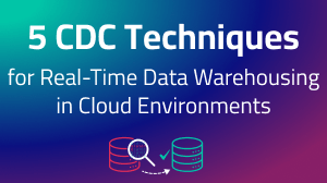 5 CDC Techniques for Real-Time Data Warehousing in Cloud Environment