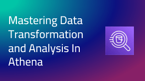 Recorded Webinar: Mastering Data Transformation and Analysis In Athena