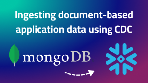 From MongoDB to Snowflake: Ingesting document-based application data using CDC