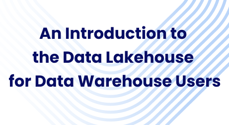 An Introduction to the Data Lakehouse for Data Warehouse Users